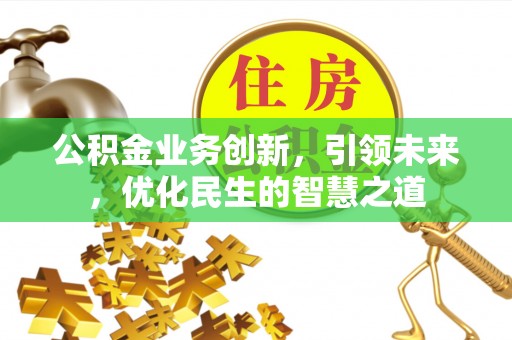 元长公积金业务创新，引领未来，优化民生的智慧之道