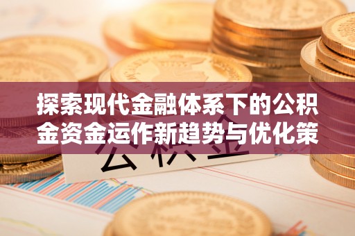 元长探索现代金融体系下的公积金资金运作新趋势与优化策略