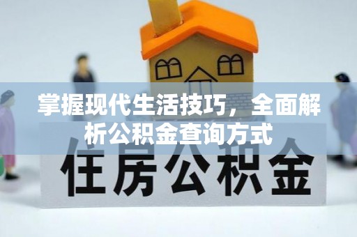元长掌握现代生活技巧，全面解析公积金查询方式