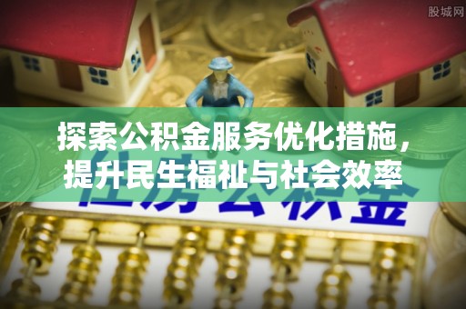 元长探索公积金服务优化措施，提升民生福祉与社会效率
