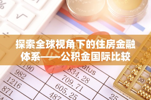 元长探索全球视角下的住房金融体系——公积金国际比较