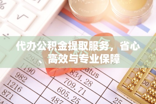 元长代办公积金提取服务，省心、高效与专业保障