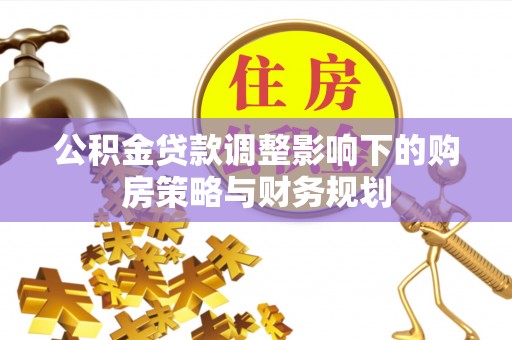元长公积金贷款调整影响下的购房策略与财务规划
