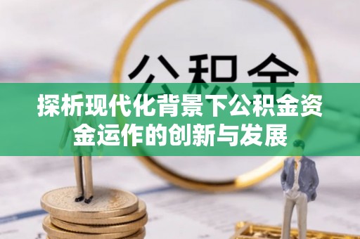 元长探析现代化背景下公积金资金运作的创新与发展