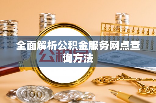 元长全面解析公积金服务网点查询方法