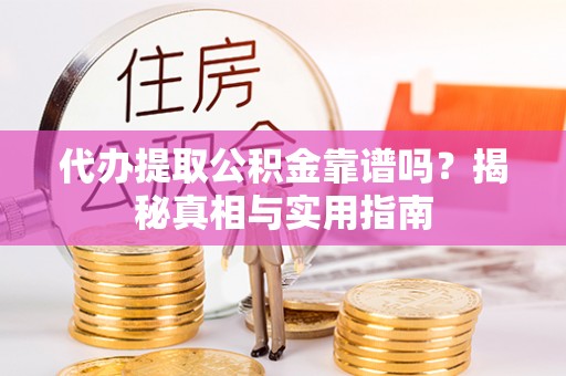 元长代办提取公积金靠谱吗？揭秘真相与实用指南