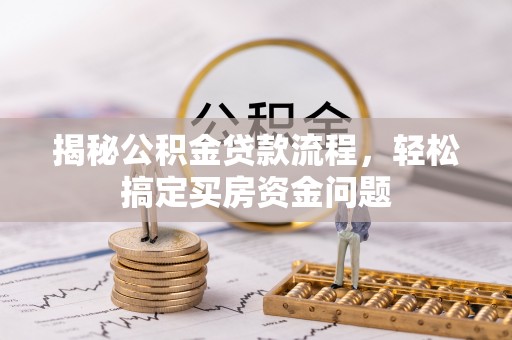 元长揭秘公积金贷款流程，轻松搞定买房资金问题
