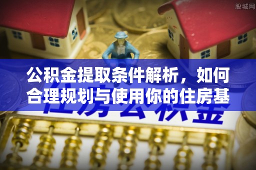 元长公积金提取条件解析，如何合理规划与使用你的住房基金