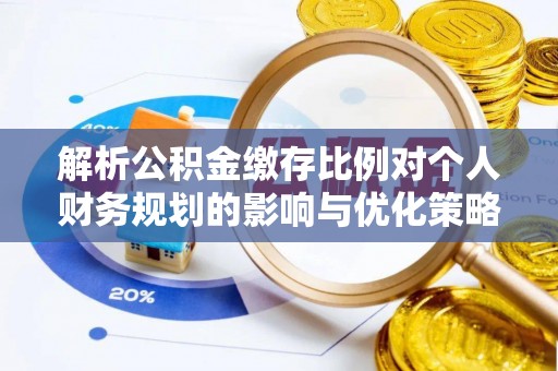 元长解析公积金缴存比例对个人财务规划的影响与优化策略