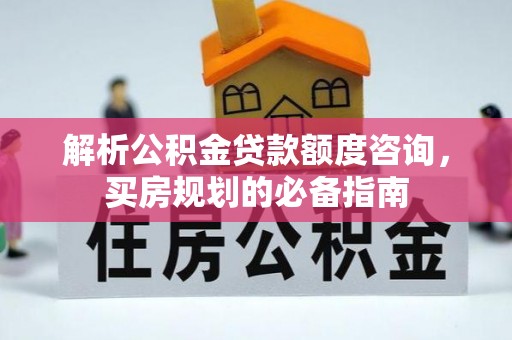 元长解析公积金贷款额度咨询，买房规划的必备指南