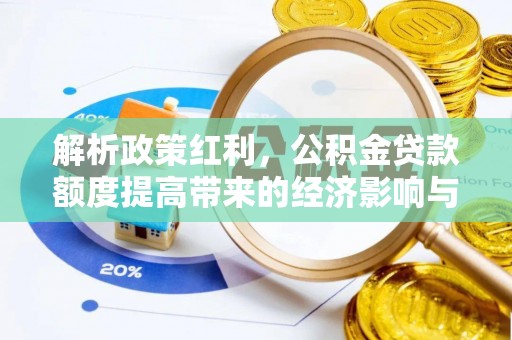 元长解析政策红利，公积金贷款额度提高带来的经济影响与生活改变