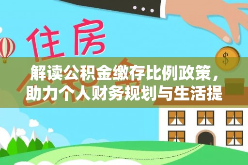 元长解读公积金缴存比例政策，助力个人财务规划与生活提升