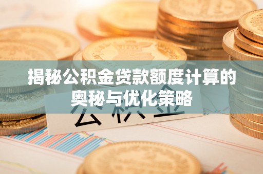元长揭秘公积金贷款额度计算的奥秘与优化策略