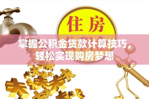 元长掌握公积金贷款计算技巧，轻松实现购房梦想