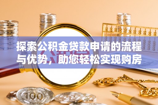 元长探索公积金贷款申请的流程与优势，助您轻松实现购房梦想