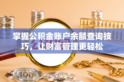 元长掌握公积金账户余额查询技巧，让财富管理更轻松