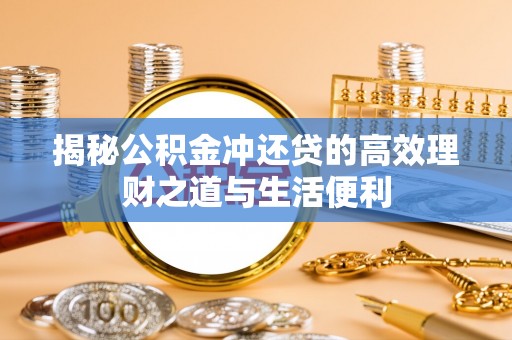 元长揭秘公积金冲还贷的高效理财之道与生活便利