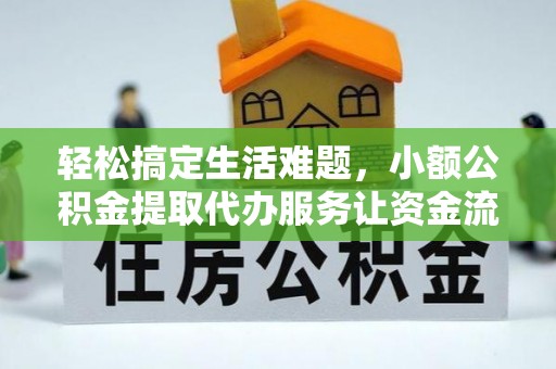 元长轻松搞定生活难题，小额公积金提取代办服务让资金流转更便捷
