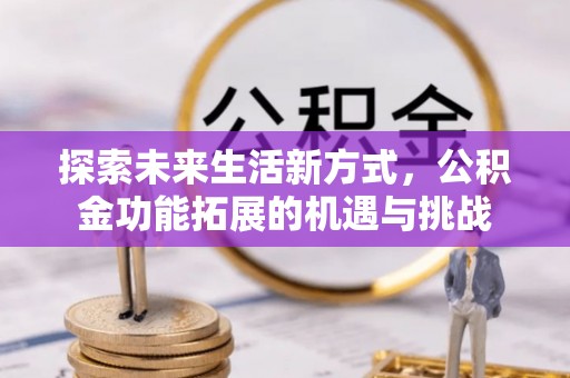 元长探索未来生活新方式，公积金功能拓展的机遇与挑战