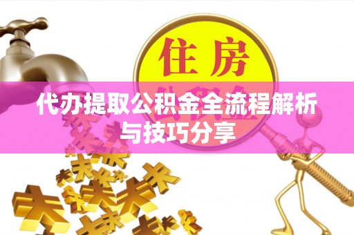 元长代办提取公积金全流程解析与技巧分享