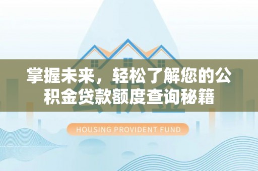 元长掌握未来，轻松了解您的公积金贷款额度查询秘籍