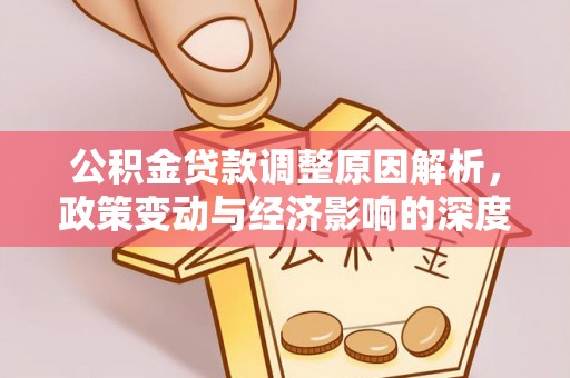元长公积金贷款调整原因解析，政策变动与经济影响的深度探讨