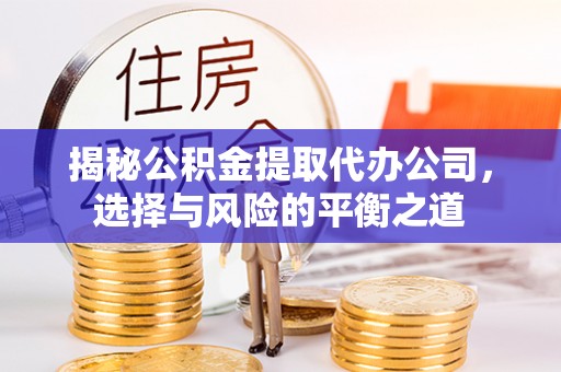 元长揭秘公积金提取代办公司，选择与风险的平衡之道