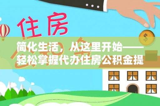 元长简化生活，从这里开始——轻松掌握代办住房公积金提取全流程