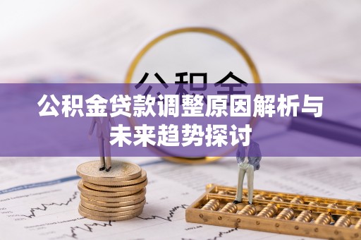 元长公积金贷款调整原因解析与未来趋势探讨