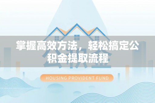 元长掌握高效方法，轻松搞定公积金提取流程