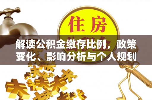 元长解读公积金缴存比例，政策变化、影响分析与个人规划