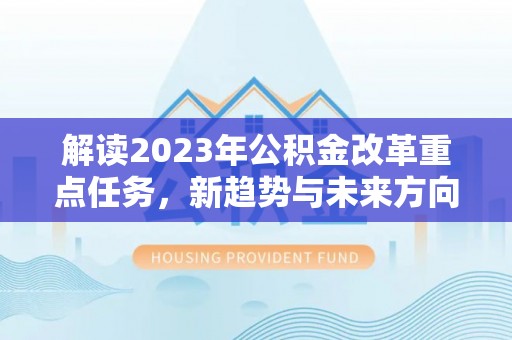 元长解读2023年公积金改革重点任务，新趋势与未来方向