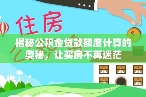 元长揭秘公积金贷款额度计算的奥秘，让买房不再迷茫