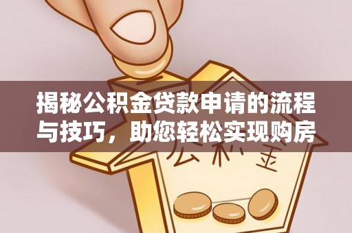元长揭秘公积金贷款申请的流程与技巧，助您轻松实现购房梦