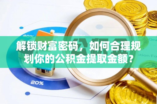 元长解锁财富密码，如何合理规划你的公积金提取金额？
