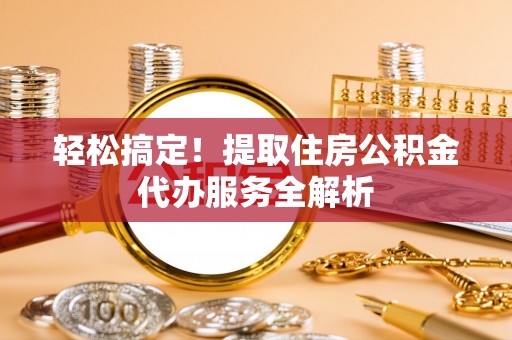 元长轻松搞定！提取住房公积金代办服务全解析